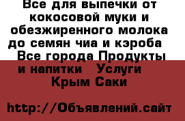 Все для выпечки от кокосовой муки и обезжиренного молока до семян чиа и кэроба. - Все города Продукты и напитки » Услуги   . Крым,Саки